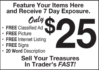 Feature Your Items Here and Receive 7 Day Exposure for Only $19.99. Free classified ad, picture, Internet listing, signs, and 20 word description. Sell Your Treasures in Traders FAST!